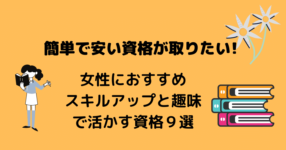 簡単で安い資格を知りたい 女性におすすめスキルアップと趣味で活かす資格9選 アラフォー主婦と暮らしを豊かにする資格