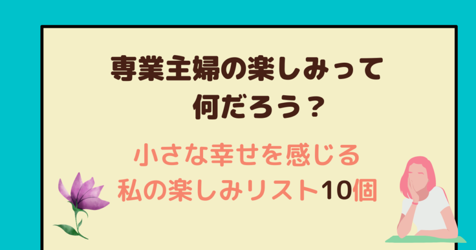 専業主婦の楽しみって何だろう 小さな幸せを感じる私の楽しみリスト10個 アラフォー主婦と暮らしを豊かにする資格