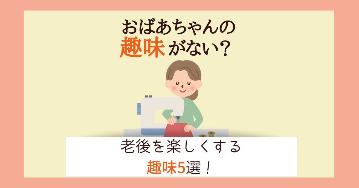 おばあちゃんに趣味がないのは事情アリ 老後を楽しくする趣味5選 主婦のやりたいこと探し